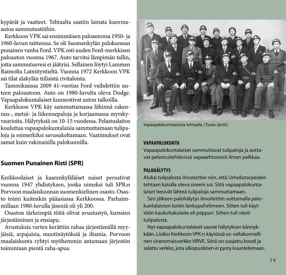 Vuonna 1972 Kerkkoon VPK sai tilat alakylän tiilisistä rivitaloista. Tammikuussa 2009 41-vuotias Ford vaihdettiin uuteen paloautoon. Auto on 1980-luvulta oleva Dodge.