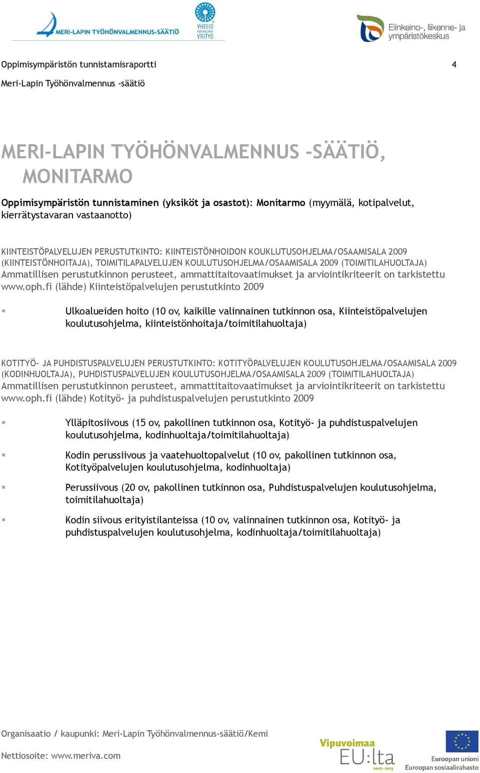 oph.fi (lähde) Kiinteistöpalvelujen perustutkinto 2009 Ulkoalueiden hoito (10 ov, kaikille valinnainen tutkinnon osa, Kiinteistöpalvelujen koulutusohjelma, kiinteistönhoitaja/toimitilahuoltaja)