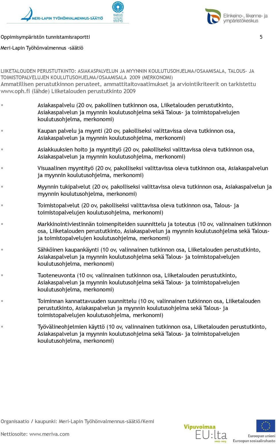 fi (lähde) Liiketalouden perustutkinto 2009 Asiakaspalvelu (20 ov, pakollinen tutkinnon osa, Liiketalouden perustutkinto, Asiakaspalvelun ja myynnin koulutusohjelma sekä Talous- ja toimistopalvelujen