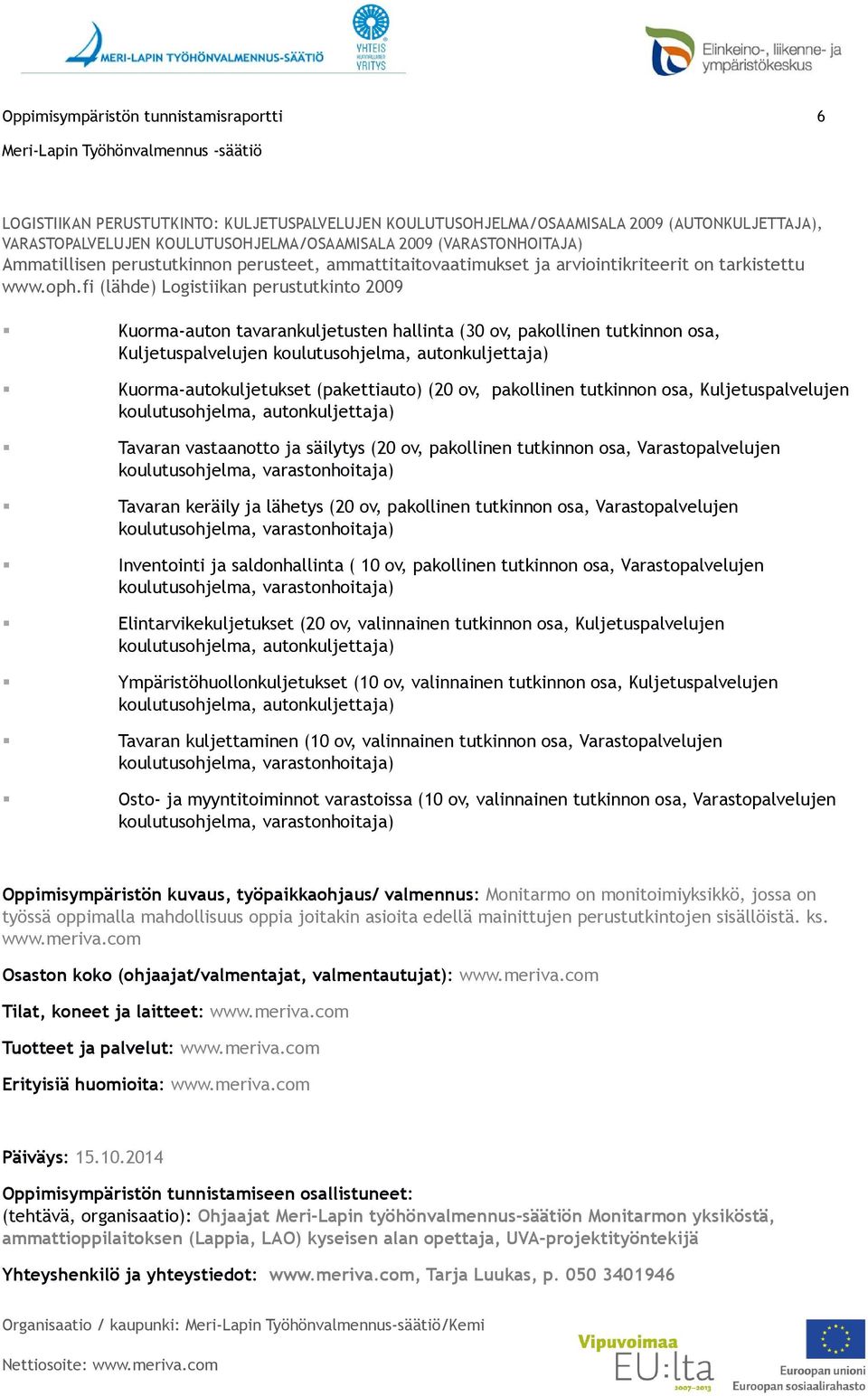 fi (lähde) Logistiikan perustutkinto 2009 Kuorma-auton tavarankuljetusten hallinta (30 ov, pakollinen tutkinnon osa, Kuljetuspalvelujen koulutusohjelma, autonkuljettaja) Kuorma-autokuljetukset