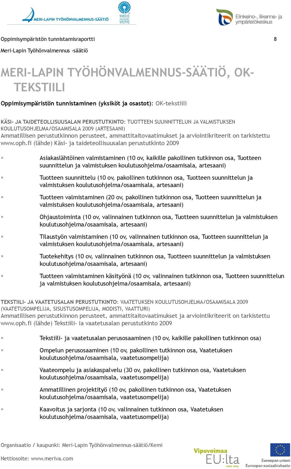 fi (lähde) Käsi- ja taideteollisuusalan perustutkinto 2009 Asiakaslähtöinen valmistaminen (10 ov, kaikille pakollinen tutkinnon osa, Tuotteen suunnittelun ja valmistuksen koulutusohjelma/osaamisala,