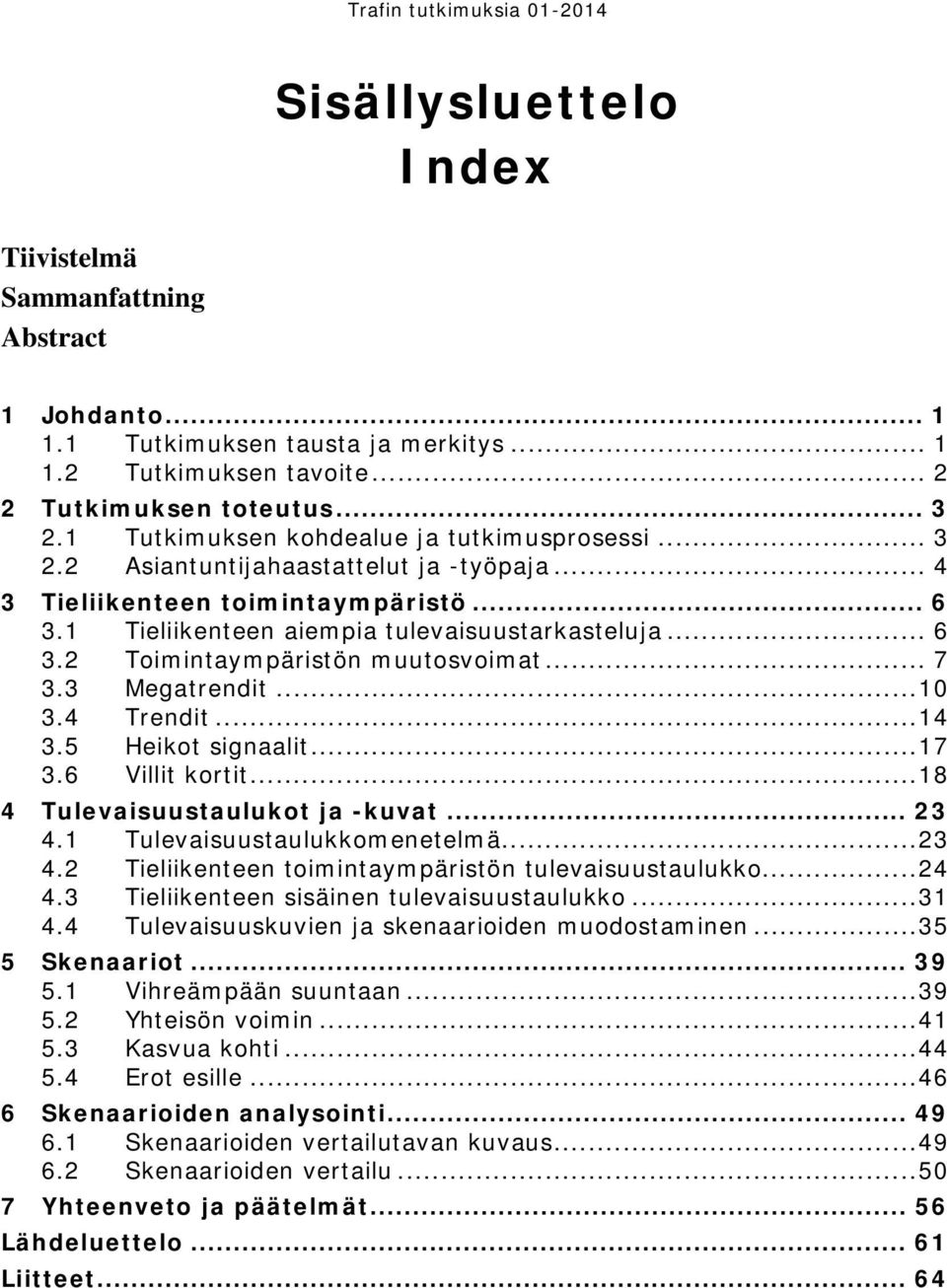 .. 7 3.3 Megatrendit... 10 3.4 Trendit... 14 3.5 Heikot signaalit... 17 3.6 Villit kortit... 18 4 Tulevaisuustaulukot ja -kuvat... 23 4.1 Tulevaisuustaulukkomenetelmä... 23 4.2 Tieliikenteen toimintaympäristön tulevaisuustaulukko.