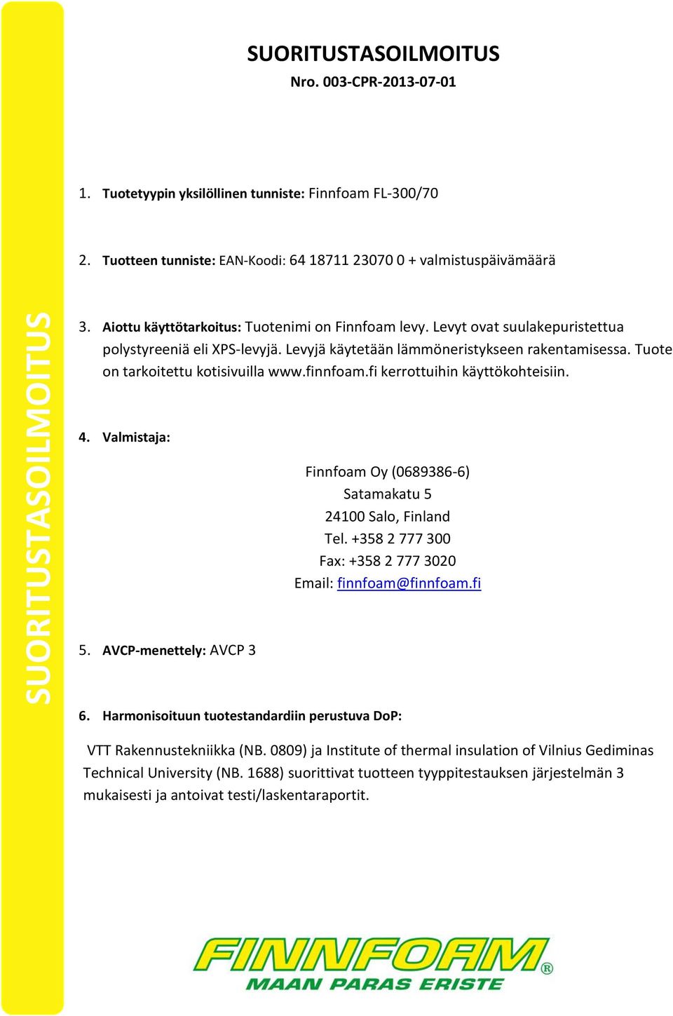 Tuote on tarkoitettu kotisivuilla www.finnfoam.fi kerrottuihin käyttökohteisiin. 4. Valmistaja: Finnfoam Oy (0689386-6) Satamakatu 5 24100 Salo, Finland Tel.