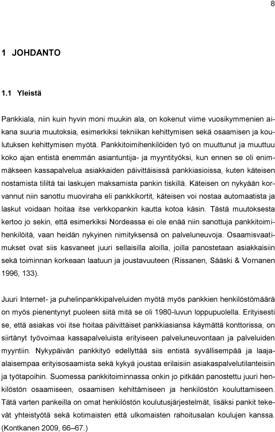 Pankkitoimihenkilöiden työ on muuttunut ja muuttuu koko ajan entistä enemmän asiantuntija- ja myyntityöksi, kun ennen se oli enimmäkseen kassapalvelua asiakkaiden päivittäisissä pankkiasioissa, kuten