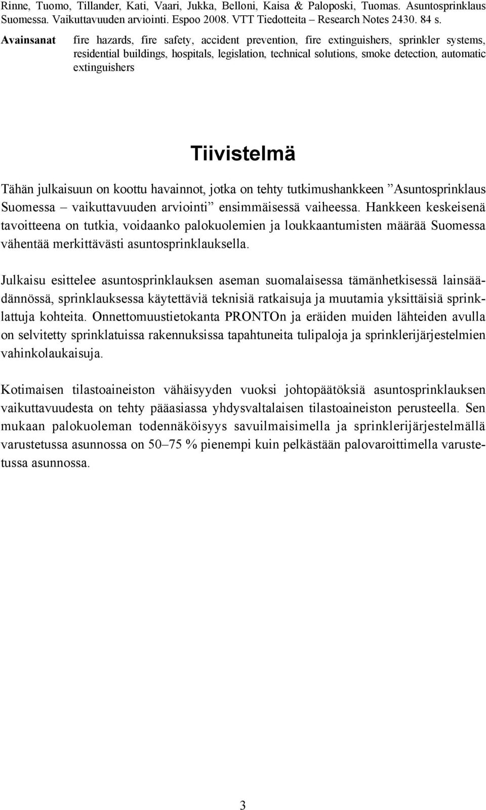 extinguishers Tiivistelmä Tähän julkaisuun on koottu havainnot, jotka on tehty tutkimushankkeen Asuntosprinklaus Suomessa vaikuttavuuden arviointi ensimmäisessä vaiheessa.