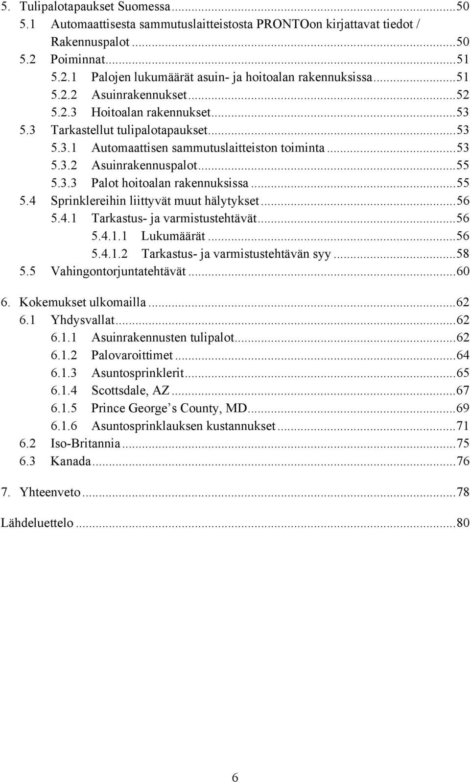 ..55 5.4 Sprinklereihin liittyvät muut hälytykset...56 5.4.1 Tarkastus- ja varmistustehtävät...56 5.4.1.1 Lukumäärät...56 5.4.1.2 Tarkastus- ja varmistustehtävän syy...58 5.5 Vahingontorjuntatehtävät.