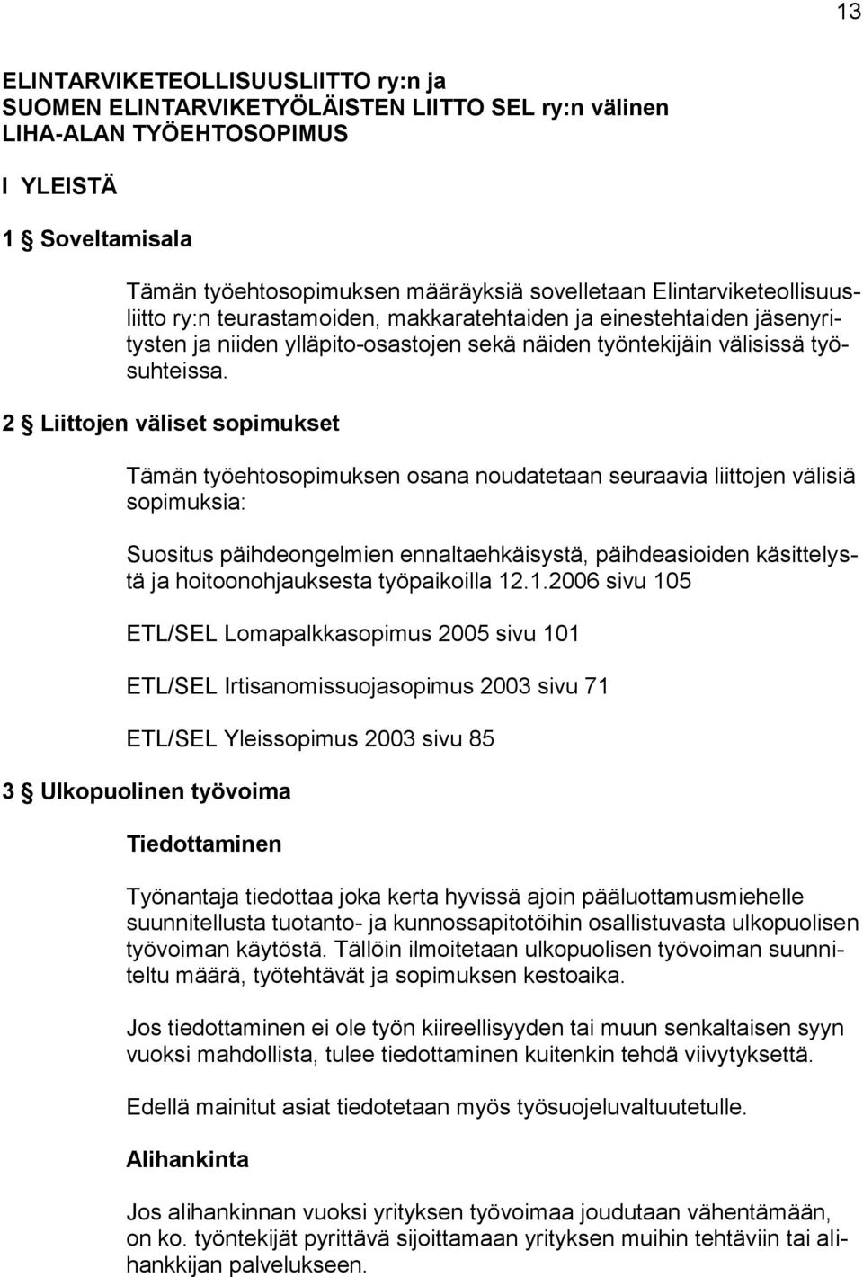 2 Liittojen väliset sopimukset Tämän työehtosopimuksen osana noudatetaan seuraavia liittojen välisiä sopimuksia: Suositus päihdeongelmien ennaltaehkäisystä, päihdeasioiden käsittelystä ja