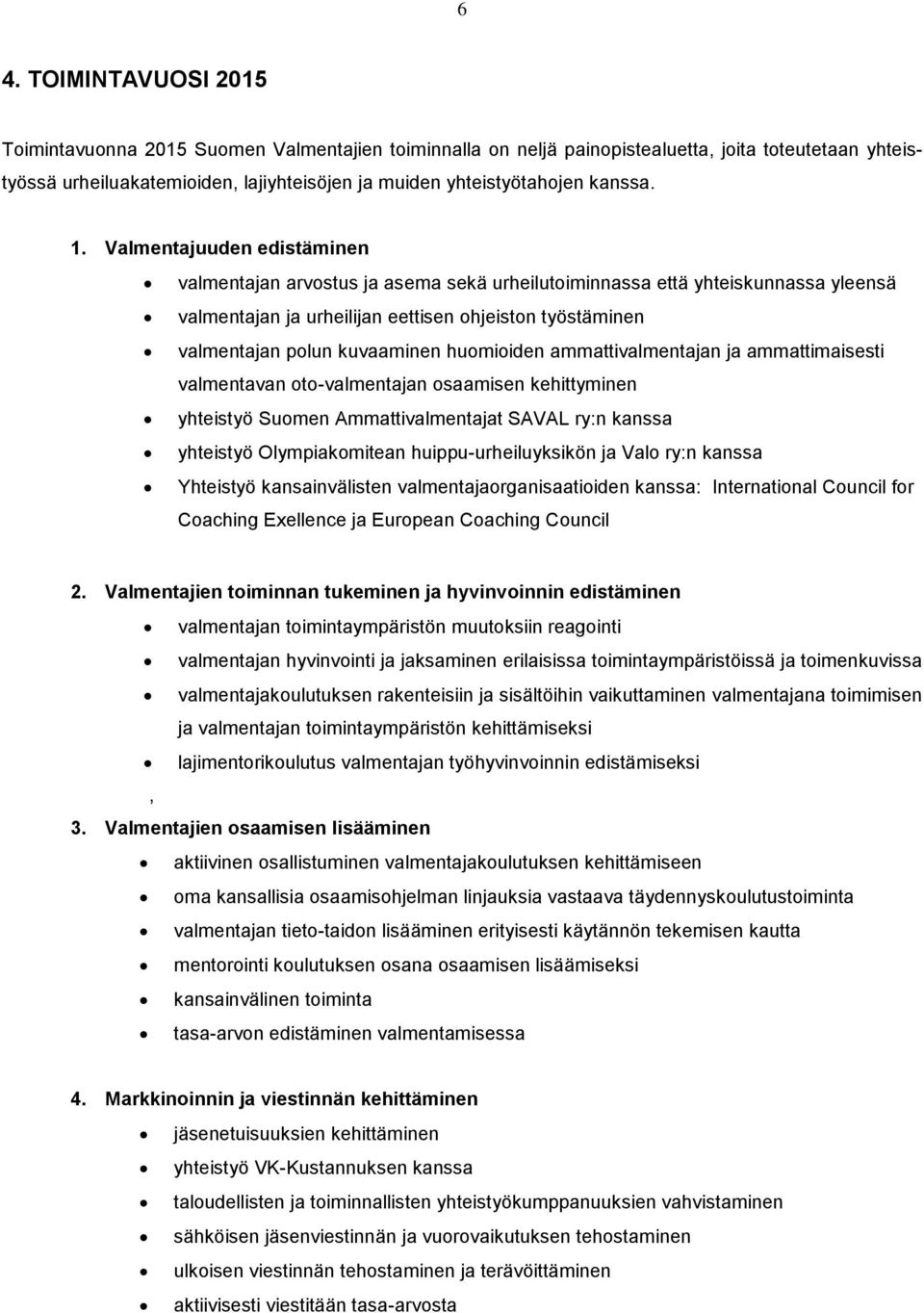 Valmentajuuden edistäminen valmentajan arvostus ja asema sekä urheilutoiminnassa että yhteiskunnassa yleensä valmentajan ja urheilijan eettisen ohjeiston työstäminen valmentajan polun kuvaaminen