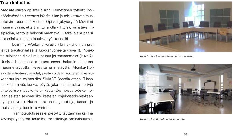 Learning Worksille varattu tila näytti ennen projektia traditionaaliselta luokkahuoneelta (kuva 1). Projektin tuloksena tila oli muuntunut joustavammaksi (kuva 2).