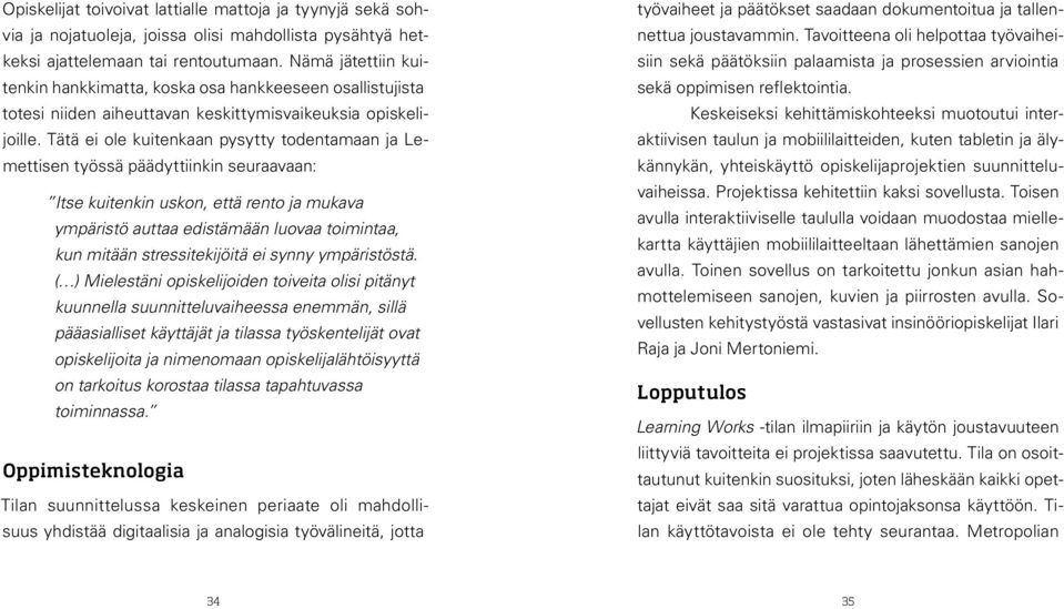 Tätä ei ole kuitenkaan pysytty todentamaan ja Lemettisen työssä päädyttiinkin seuraavaan: Itse kuitenkin uskon, että rento ja mukava ympäristö auttaa edistämään luovaa toimintaa, kun mitään