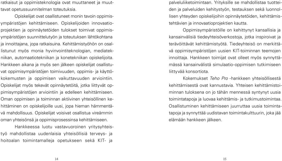 Kehittämistyöhön on osallistunut myös monia hyvinvointiteknologian, mediatekniikan, automaatiotekniikan ja konetekniikan opiskelijoita.