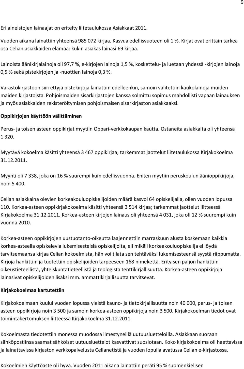 Lainoista äänikirjalainoja oli 97,7 %, e-kirjojen lainoja 1,5 %, koskettelu- ja luetaan yhdessä -kirjojen lainoja 0,5 % sekä pistekirjojen ja -nuottien lainoja 0,3 %.