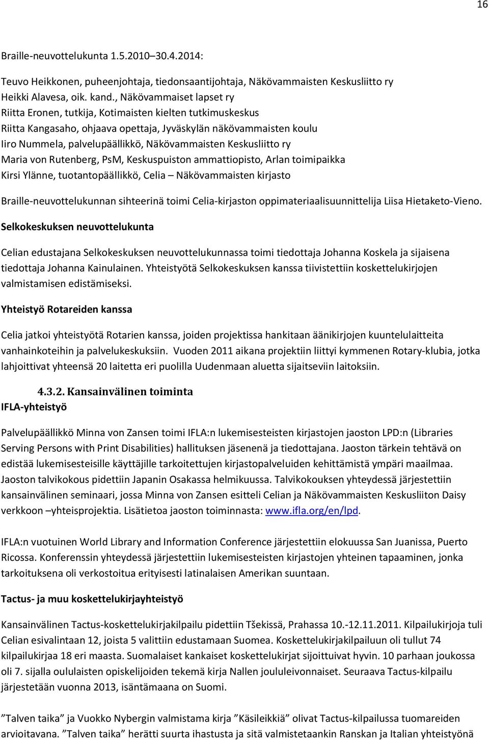 Keskusliitto ry Maria von Rutenberg, PsM, Keskuspuiston ammattiopisto, Arlan toimipaikka Kirsi Ylänne, tuotantopäällikkö, Celia Näkövammaisten kirjasto Braille-neuvottelukunnan sihteerinä toimi