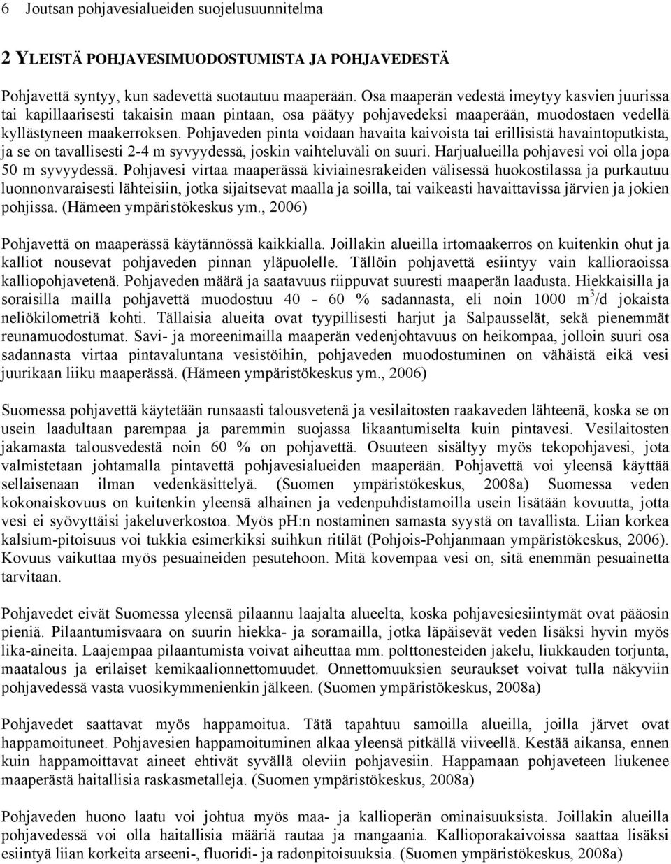 Pohjaveden pinta voidaan havaita kaivoista tai erillisistä havaintoputkista, ja se on tavallisesti 2-4 m syvyydessä, joskin vaihteluväli on suuri.