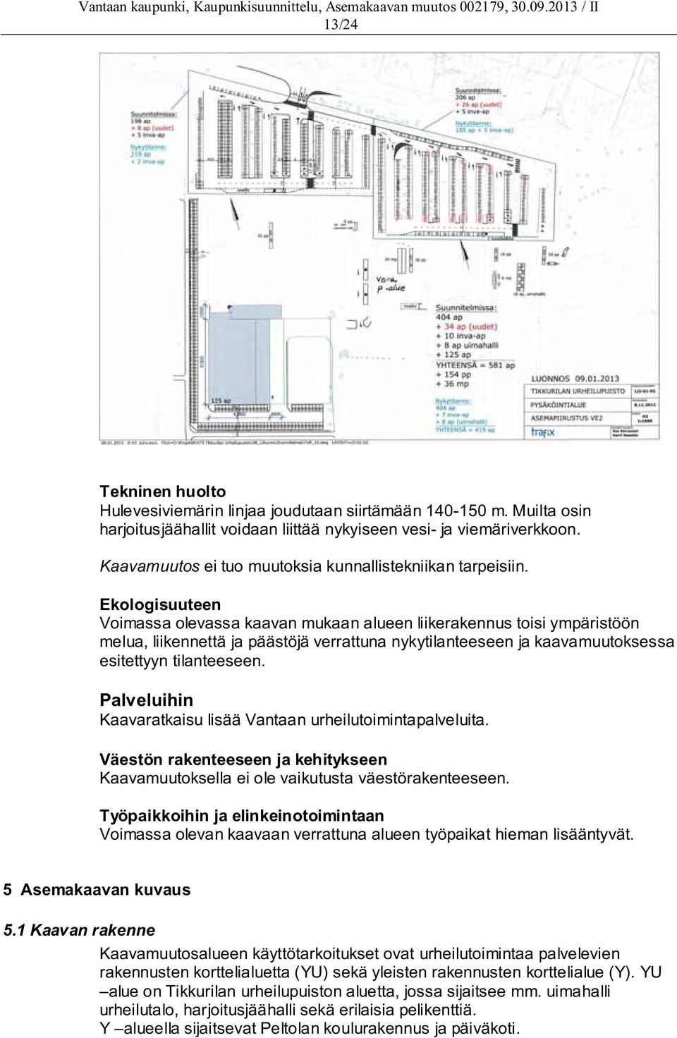 Ekologisuuteen Voimassa olevassa kaavan mukaan alueen liikerakennus toisi ympäristöön melua, liikennettä ja päästöjä verrattuna nykytilanteeseen ja kaavamuutoksessa esitettyyn tilanteeseen.