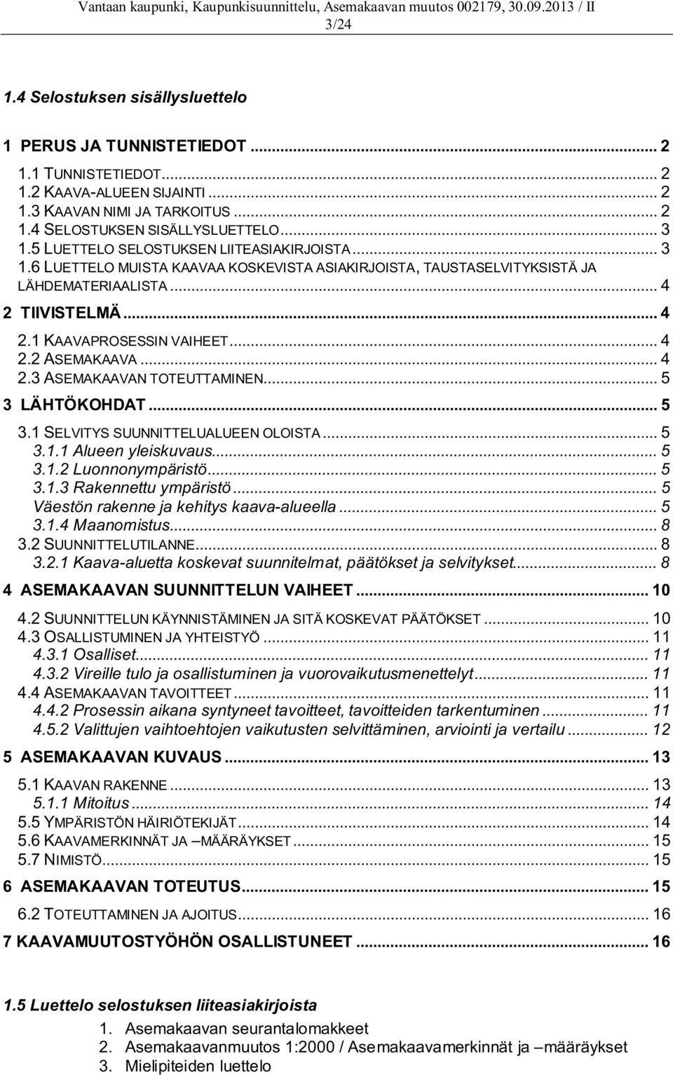 .. 4 2.3 ASEMAKAAVAN TOTEUTTAMINEN... 5 3 LÄHTÖKOHDAT... 5 3.1 SELVITYS SUUNNITTELUALUEEN OLOISTA... 5 3.1.1 Alueen yleiskuvaus... 5 3.1.2 Luonnonympäristö... 5 3.1.3 Rakennettu ympäristö.