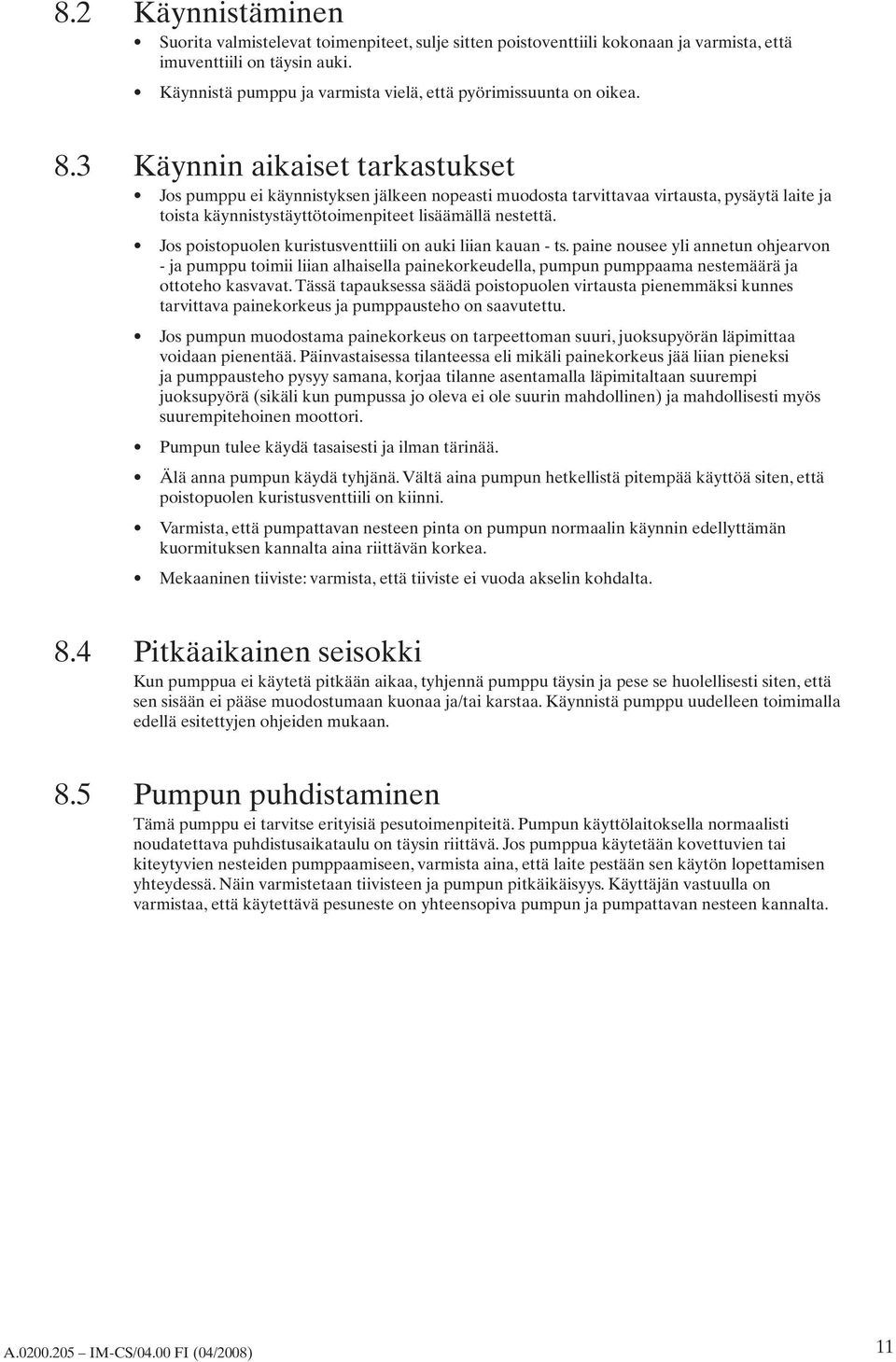 Käynnin aikaiset tarkastukset Jos pumppu ei käynnistyksen jälkeen nopeasti muodosta tarvittavaa virtausta, pysäytä laite ja toista käynnistystäyttötoimenpiteet lisäämällä nestettä.