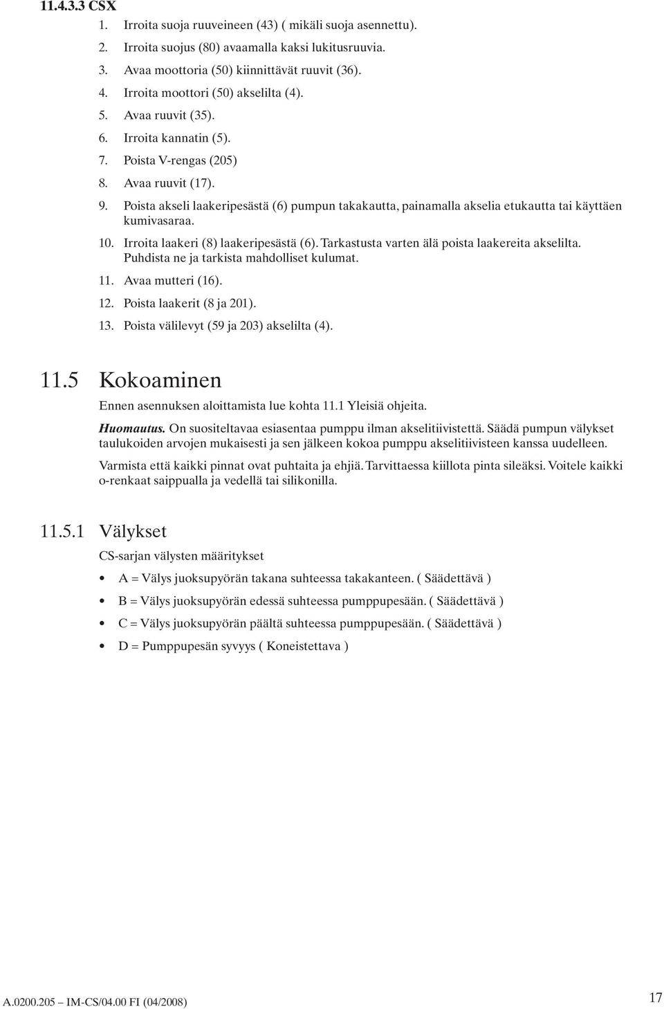 Poista akseli laakeripesästä (6) pumpun takakautta, painamalla akselia etukautta tai käyttäen kumivasaraa. Irroita laakeri (8) laakeripesästä (6). Tarkastusta varten älä poista laakereita akselilta.