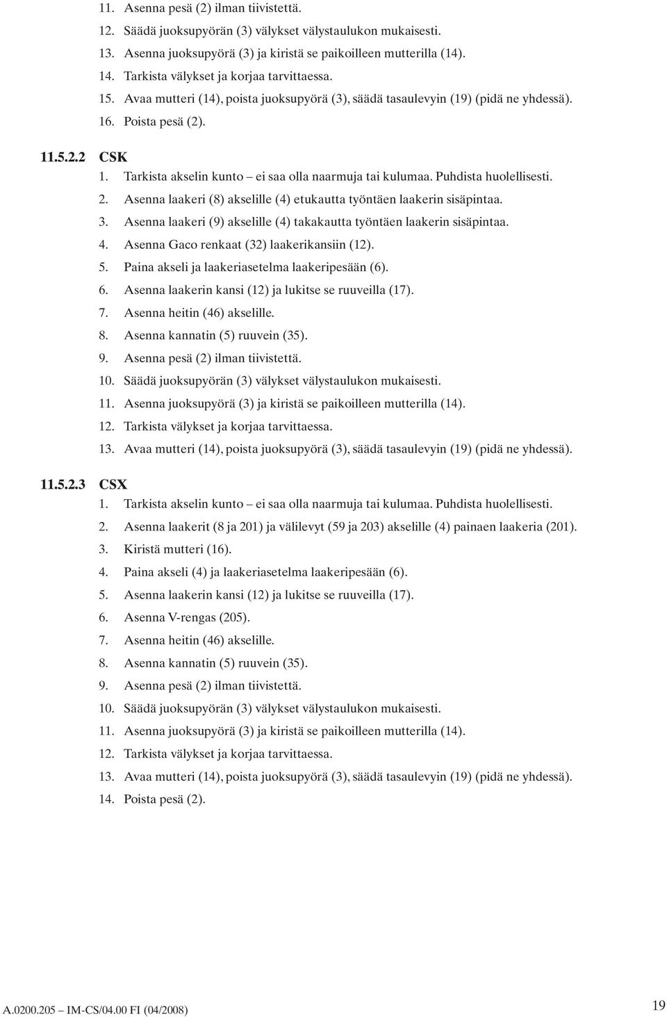 Tarkista akselin kunto ei saa olla naarmuja tai kulumaa. Puhdista huolellisesti. 2.. 4. 5. 6. 7. 8. 9. 10. 11. 12. 1. Asenna laakeri (8) akselille (4) etukautta työntäen laakerin sisäpintaa.