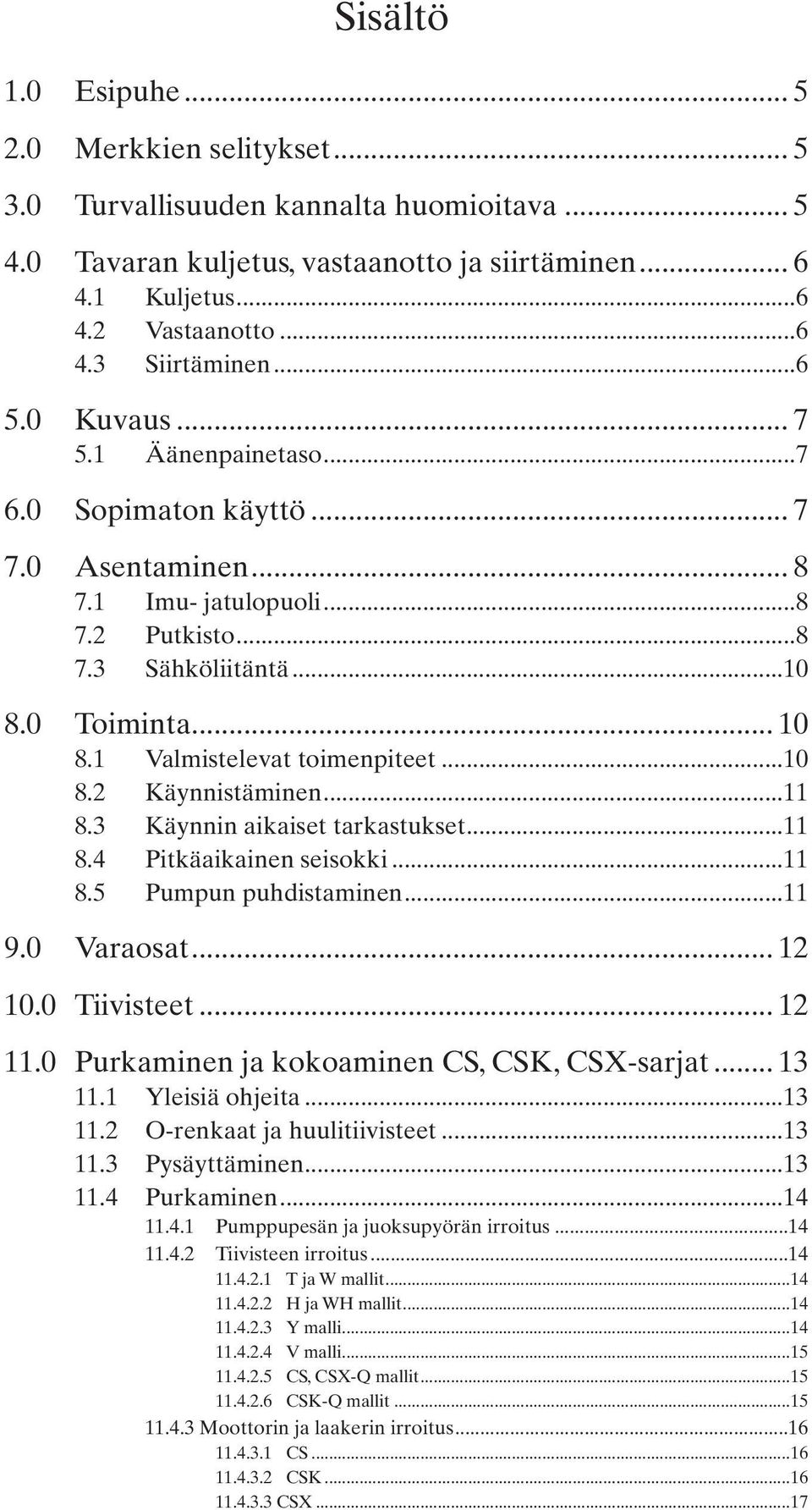 1 Valmistelevat toimenpiteet...10 8.2 Käynnistäminen...11 8. Käynnin aikaiset tarkastukset...11 8.4 Pitkäaikainen seisokki...11 8.5 Pumpun puhdistaminen...11 9.0 Varaosat... 12 10.0 Tiivisteet... 12 11.