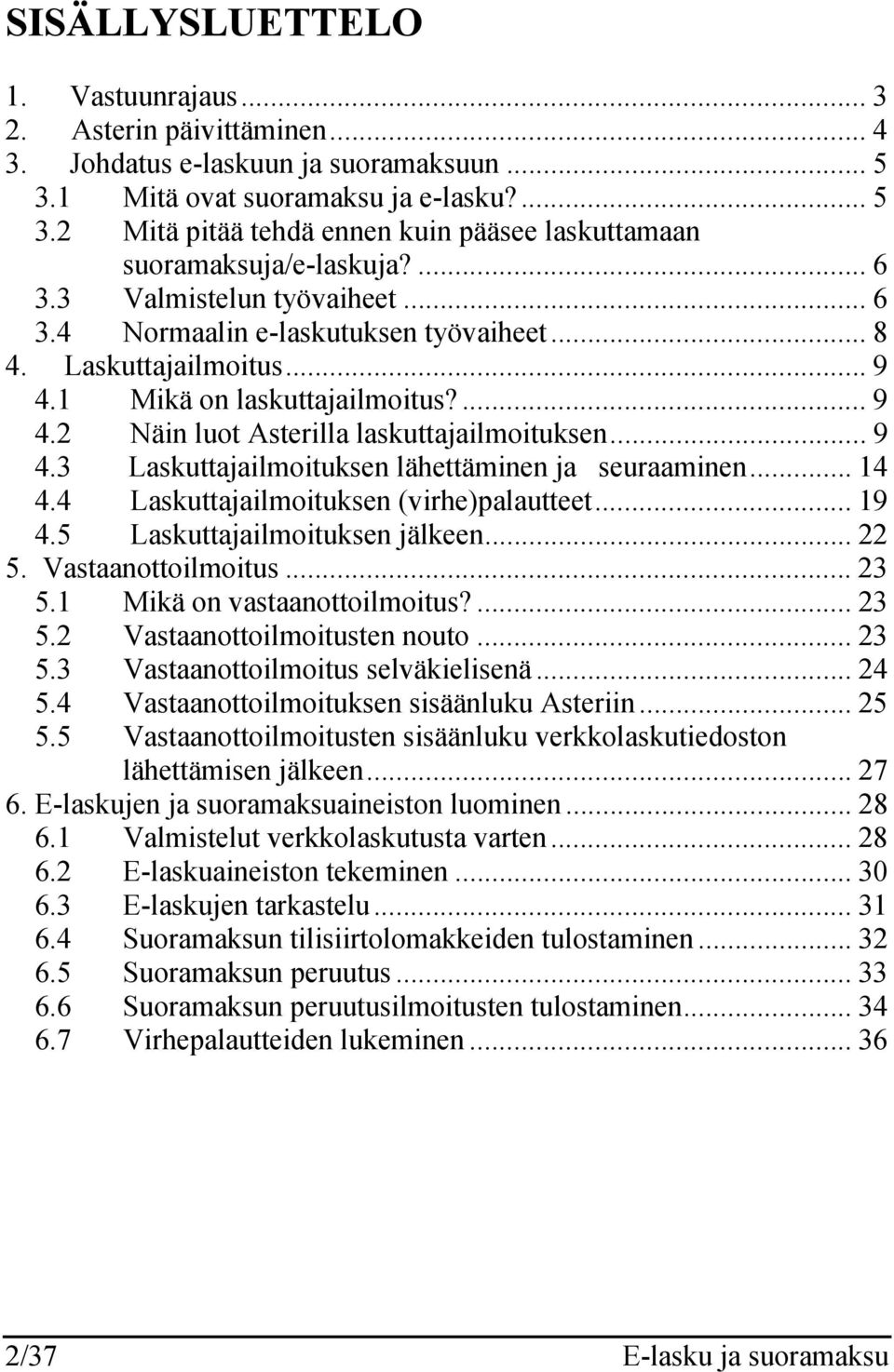 .. 14 4.4 Laskuttajailmoituksen (virhe)palautteet... 19 4.5 Laskuttajailmoituksen jälkeen... 22 5. Vastaanottoilmoitus... 23 5.1 Mikä on vastaanottoilmoitus?... 23 5.2 Vastaanottoilmoitusten nouto.