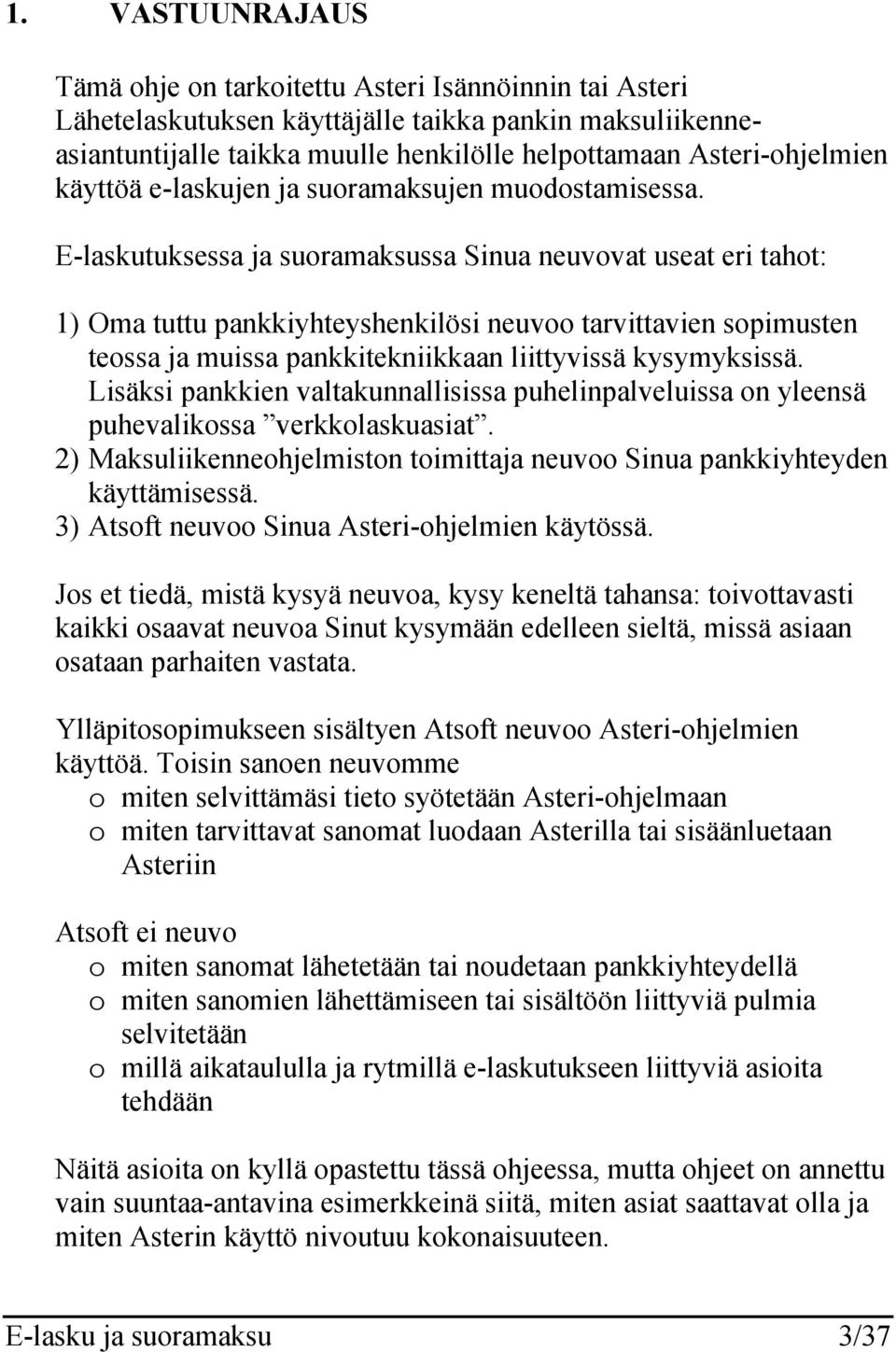 E-laskutuksessa ja suoramaksussa Sinua neuvovat useat eri tahot: 1) Oma tuttu pankkiyhteyshenkilösi neuvoo tarvittavien sopimusten teossa ja muissa pankkitekniikkaan liittyvissä kysymyksissä.