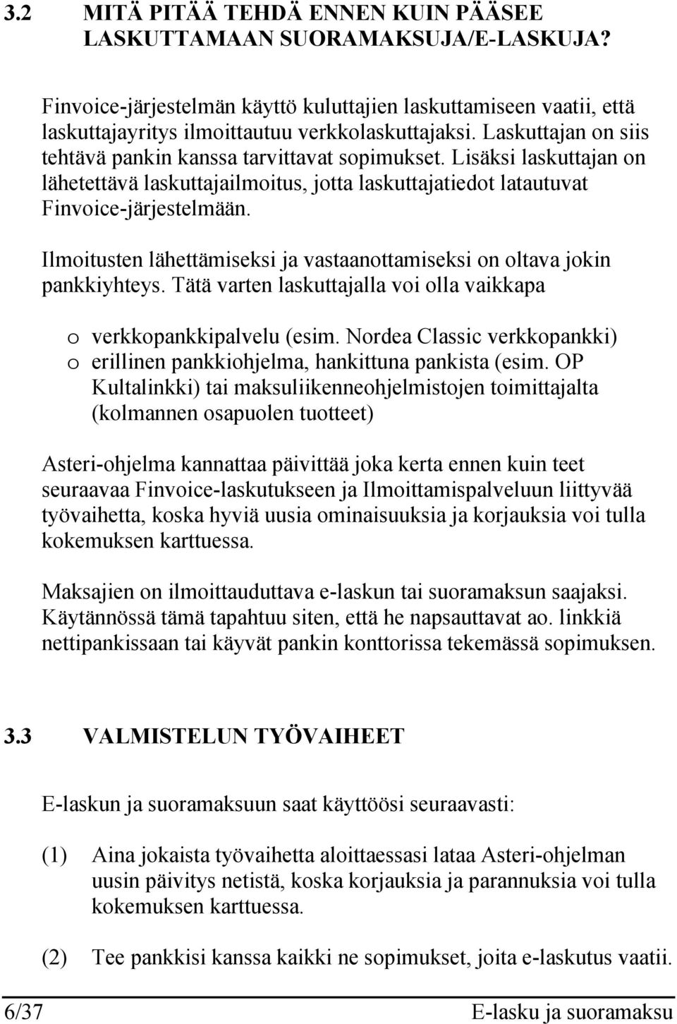 Ilmoitusten lähettämiseksi ja vastaanottamiseksi on oltava jokin pankkiyhteys. Tätä varten laskuttajalla voi olla vaikkapa o verkkopankkipalvelu (esim.