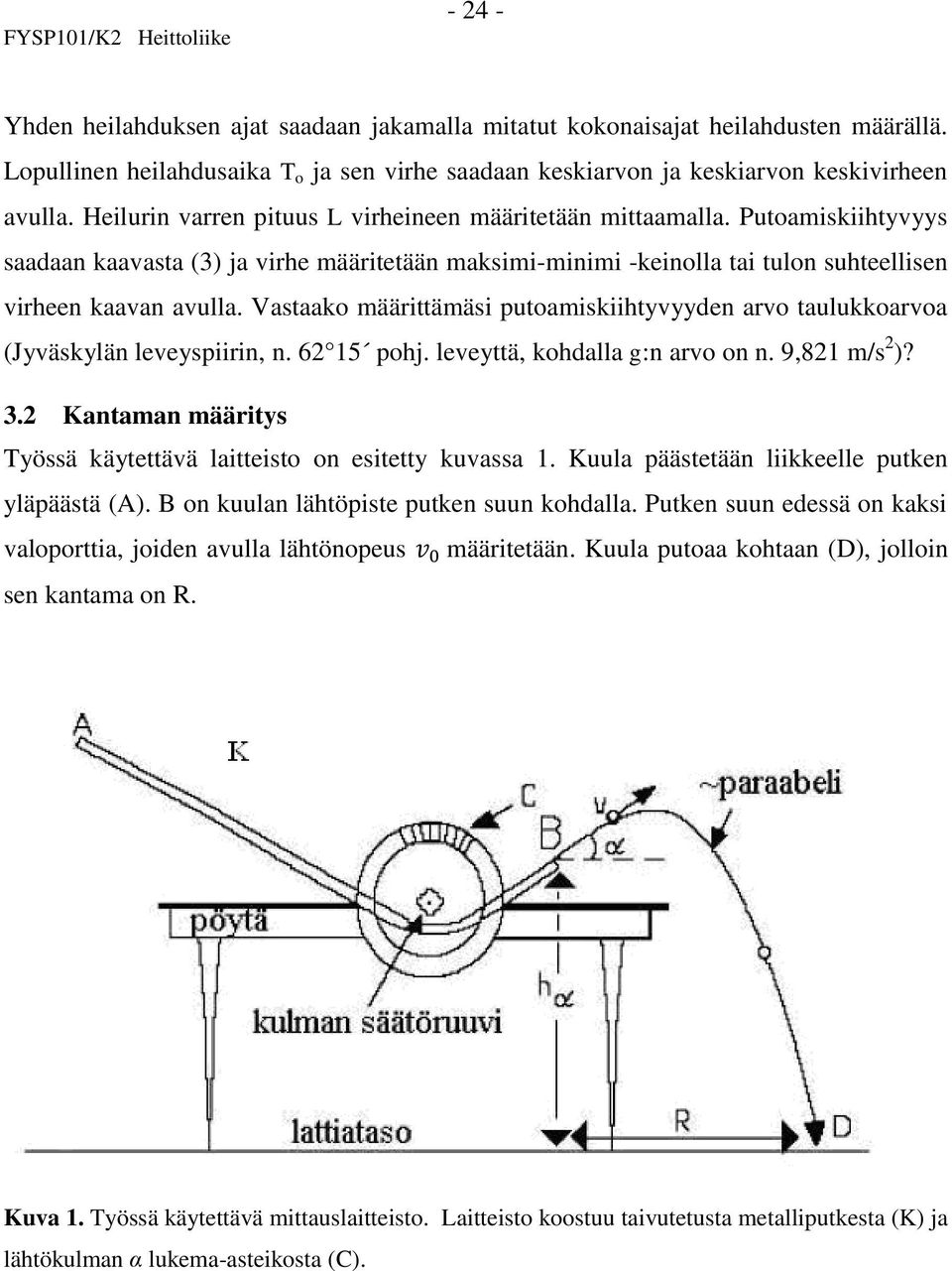 Vastaako määrittämäsi putoamiskiihtyvyyden arvo taulukkoarvoa (Jyväskylän leveyspiirin, n. 62 15 pohj. leveyttä, kohdalla g:n arvo on n. 9,821 m/s 2 )? 3.