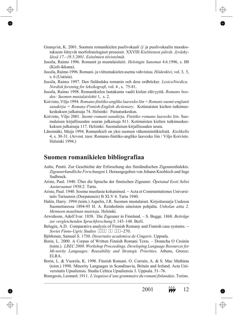 Jussila, Raimo 1997. Den finländska romanin och dess ordböcker. LexicoNordica. Nordisk forening for leksikografi, vol.4,s. 75-81. Jussila, Raimo 1998. Romanikielen lautakunta vaalii kielen elävyyttä.