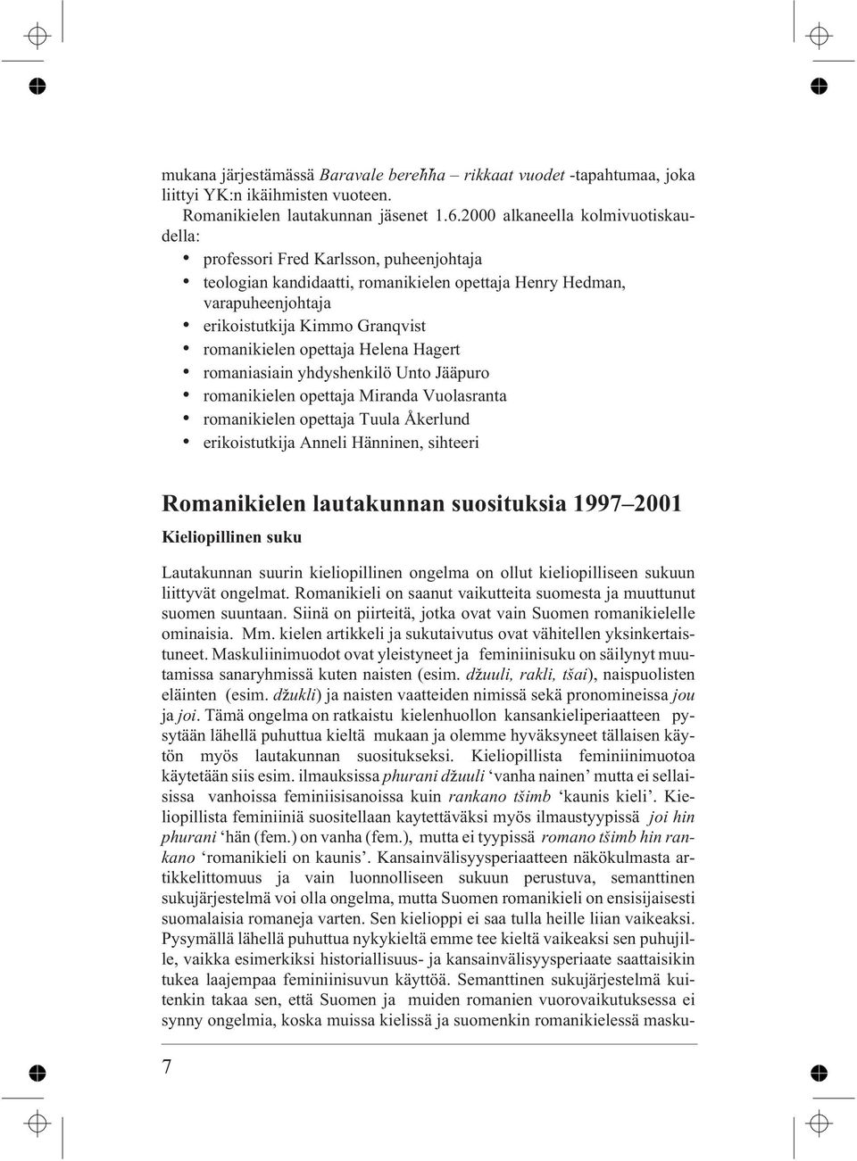 opettaja Helena Hagert romaniasiain yhdyshenkilö Unto Jääpuro romanikielen opettaja Miranda Vuolasranta romanikielen opettaja Tuula Åkerlund erikoistutkija Anneli Hänninen, sihteeri Romanikielen