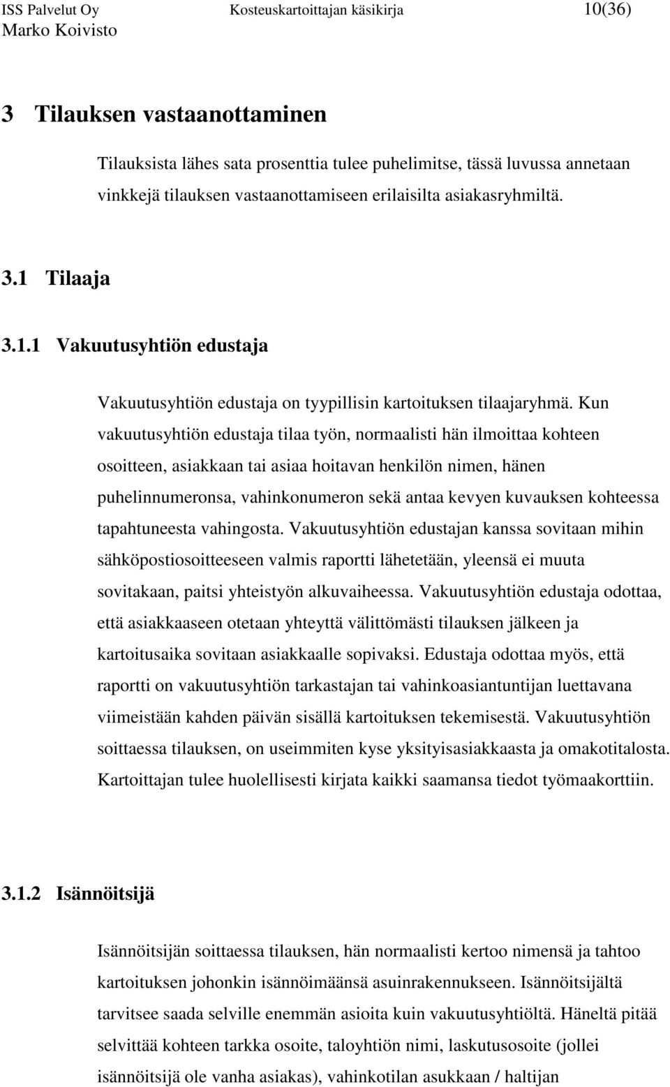 Kun vakuutusyhtiön edustaja tilaa työn, normaalisti hän ilmoittaa kohteen osoitteen, asiakkaan tai asiaa hoitavan henkilön nimen, hänen puhelinnumeronsa, vahinkonumeron sekä antaa kevyen kuvauksen