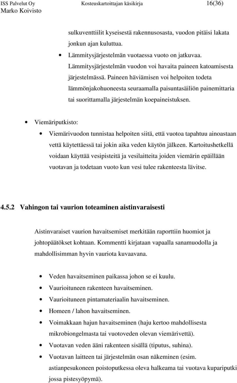 Paineen häviämisen voi helpoiten todeta lämmönjakohuoneesta seuraamalla paisuntasäiliön painemittaria tai suorittamalla järjestelmän koepaineistuksen.