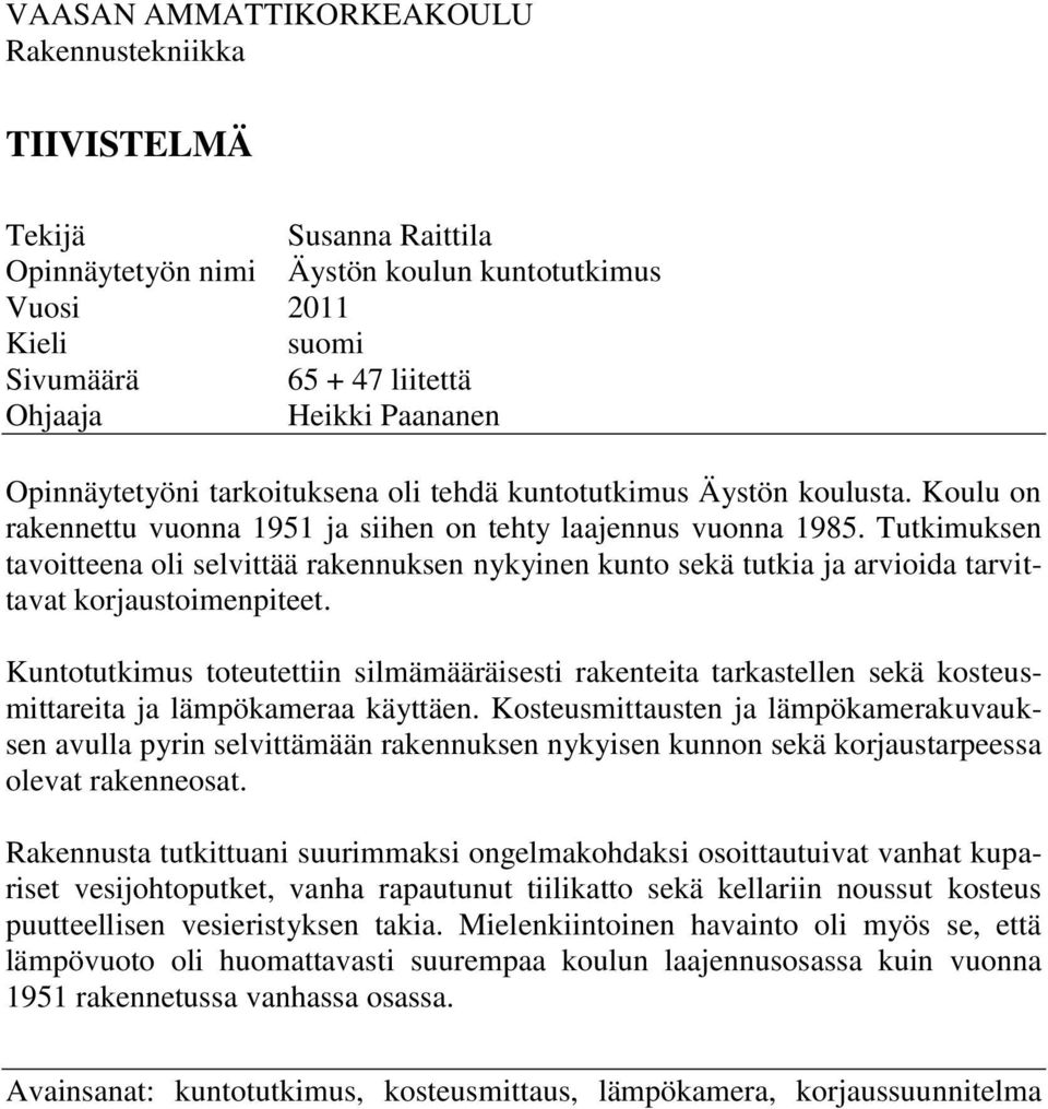 Tutkimuksen tavoitteena oli selvittää rakennuksen nykyinen kunto sekä tutkia ja arvioida tarvittavat korjaustoimenpiteet.