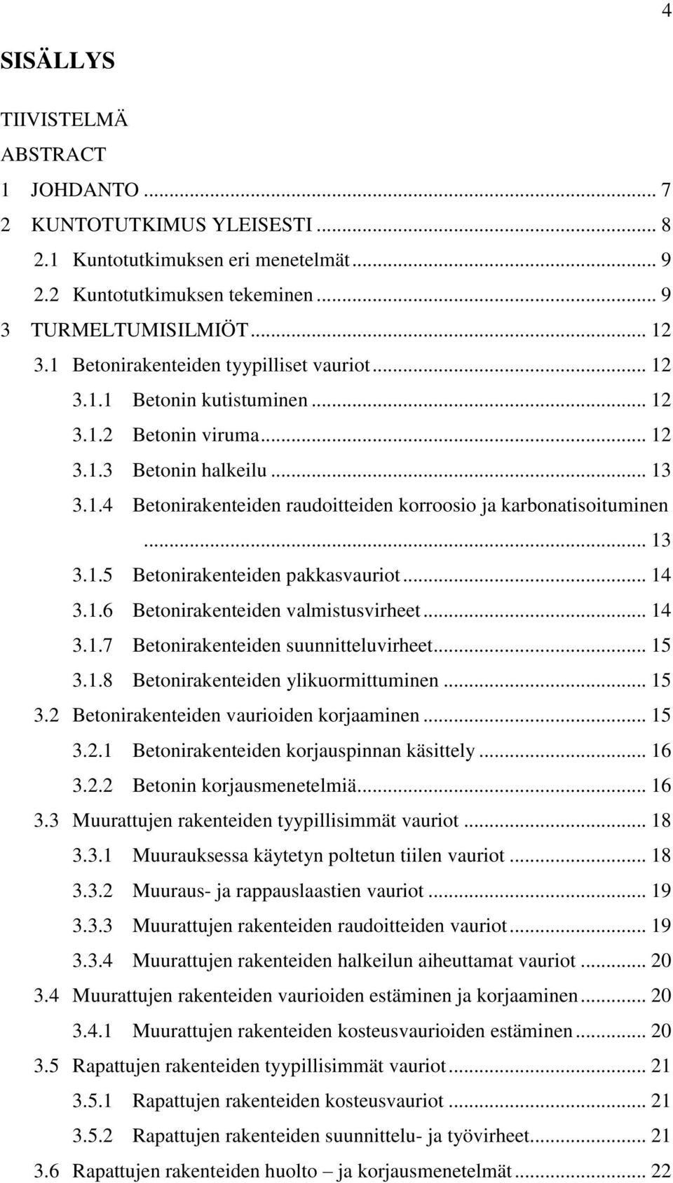 .. 13 3.1.5 Betonirakenteiden pakkasvauriot... 14 3.1.6 Betonirakenteiden valmistusvirheet... 14 3.1.7 Betonirakenteiden suunnitteluvirheet... 15 3.1.8 Betonirakenteiden ylikuormittuminen... 15 3.2 Betonirakenteiden vaurioiden korjaaminen.