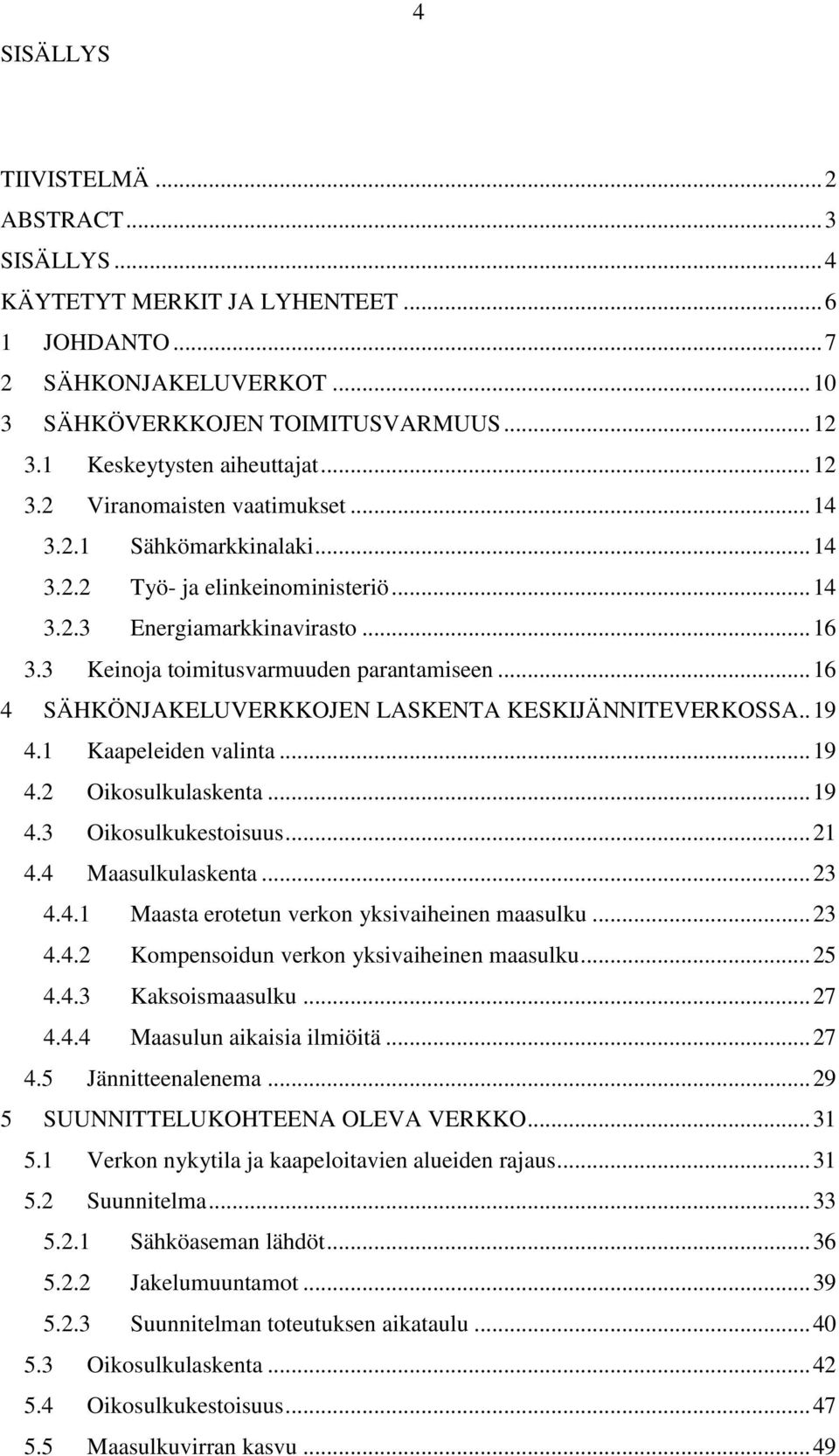 3 Keinoja toimitusvarmuuden parantamiseen... 16 4 SÄHKÖNJAKELUVERKKOJEN LASKENTA KESKIJÄNNITEVERKOSSA.. 19 4.1 Kaapeleiden valinta... 19 4.2 Oikosulkulaskenta... 19 4.3 Oikosulkukestoisuus... 21 4.