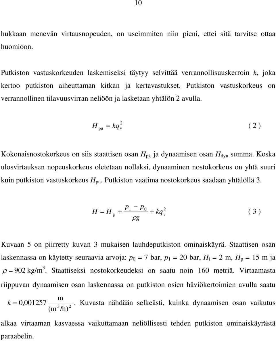 Putkiston vastuskorkeus on verrannollinen tilavuusvirran neliöön ja lasketaan yhtälön 2 avulla. 2 H pu = kq v ( 2 ) Kokonaisnostokorkeus on siis staattisen osan H pk ja dynaamisen osan H dyn summa.