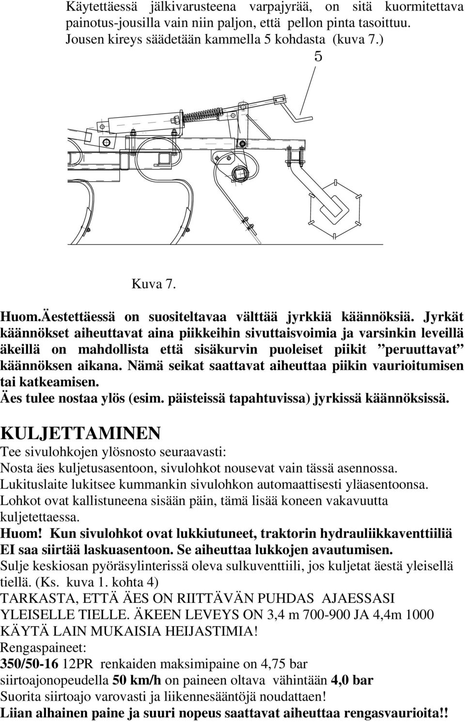 Jyrkät käännökset aiheuttavat aina piikkeihin sivuttaisvoimia ja varsinkin leveillä äkeillä on mahdollista että sisäkurvin puoleiset piikit peruuttavat käännöksen aikana.