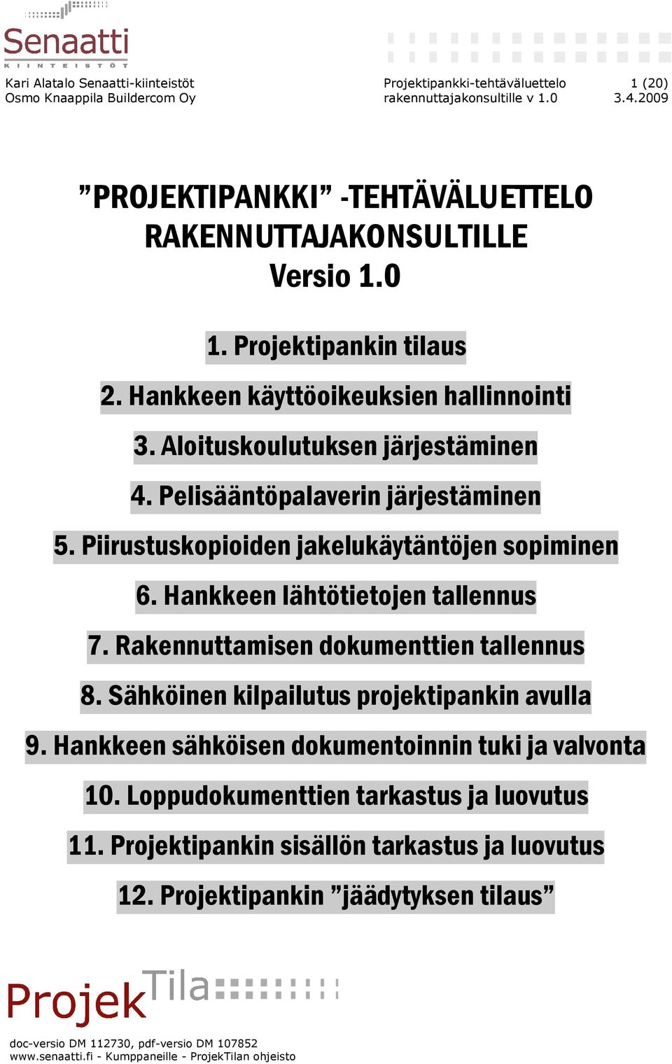 Hankkeen lähtötietojen tallennus 7. Rakennuttamisen dokumenttien tallennus 8. Sähköinen kilpailutus projektipankin avulla 9. Hankkeen sähköisen dokumentoinnin tuki ja valvonta 10.