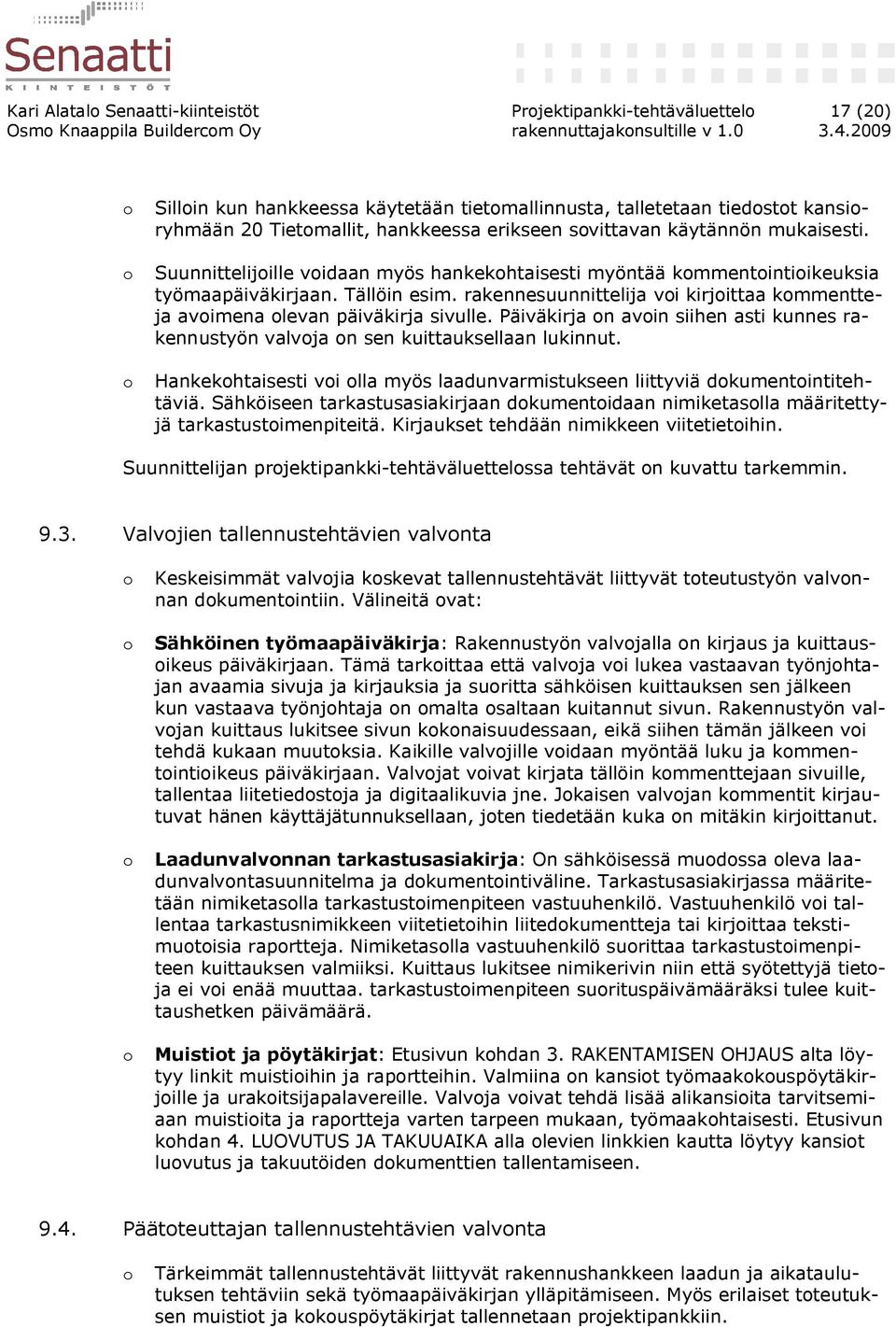 rakennesuunnittelija voi kirjoittaa kommentteja avoimena olevan päiväkirja sivulle. Päiväkirja on avoin siihen asti kunnes rakennustyön valvoja on sen kuittauksellaan lukinnut.