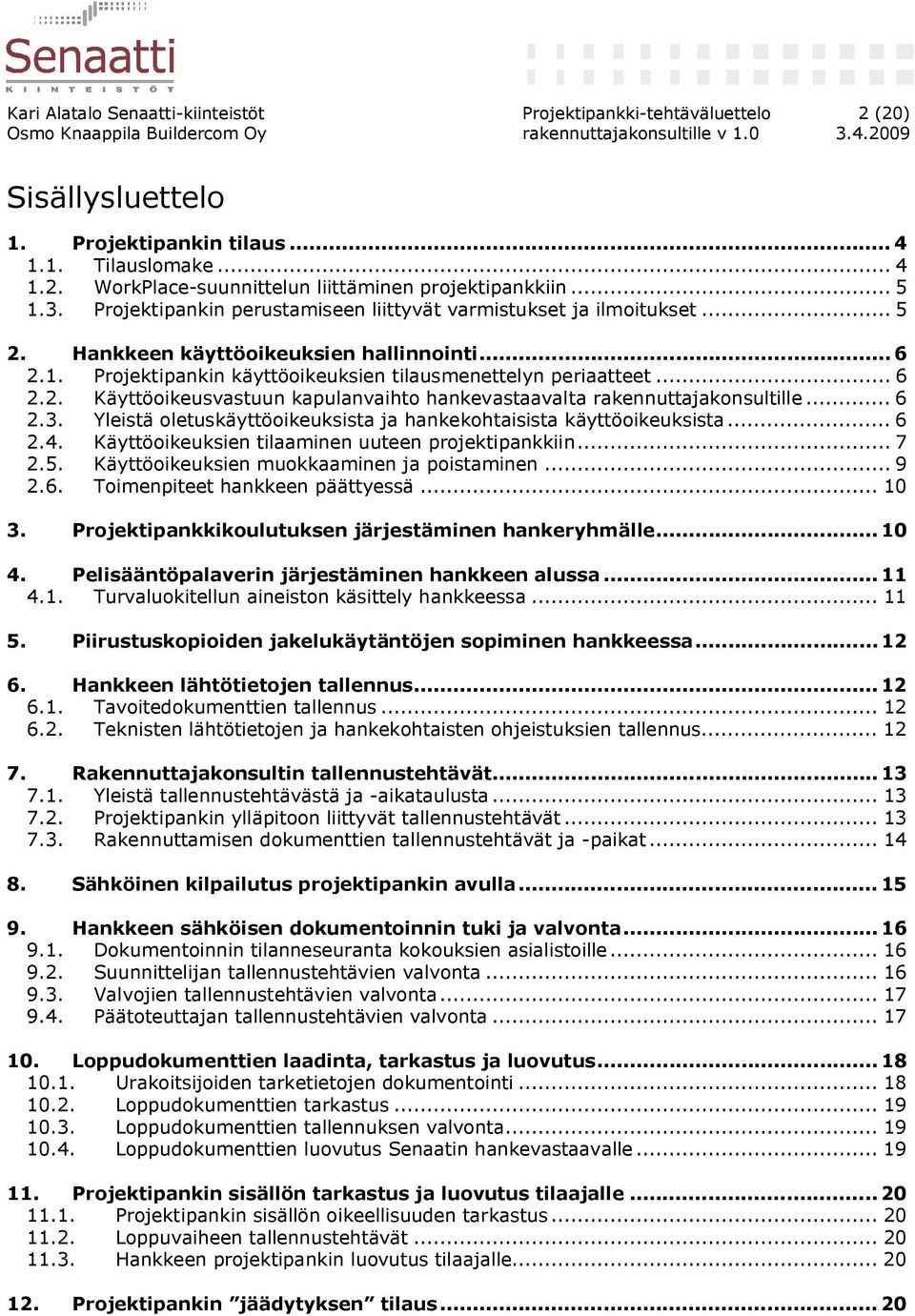 2. Käyttöoikeusvastuun kapulanvaihto hankevastaavalta rakennuttajakonsultille... 6 2.3. Yleistä oletuskäyttöoikeuksista ja hankekohtaisista käyttöoikeuksista... 6 2.4.