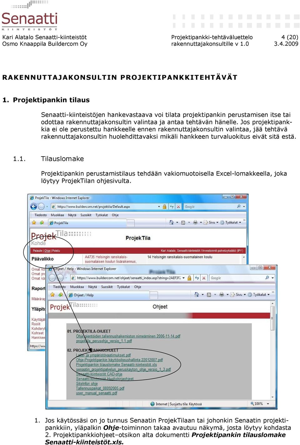 Jos projektipankkia ei ole perustettu hankkeelle ennen rakennuttajakonsultin valintaa, jää tehtävä rakennuttajakonsultin huolehdittavaksi mikäli hankkeen turvaluokitus eivät sitä estä. 1.