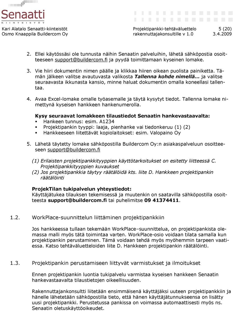 Tämän jälkeen valitse avautuvasta valikosta Tallenna kohde nimellä ja valitse seuraavasta ikkunasta kansio, minne haluat dokumentin omalla koneellasi tallentaa. 4.