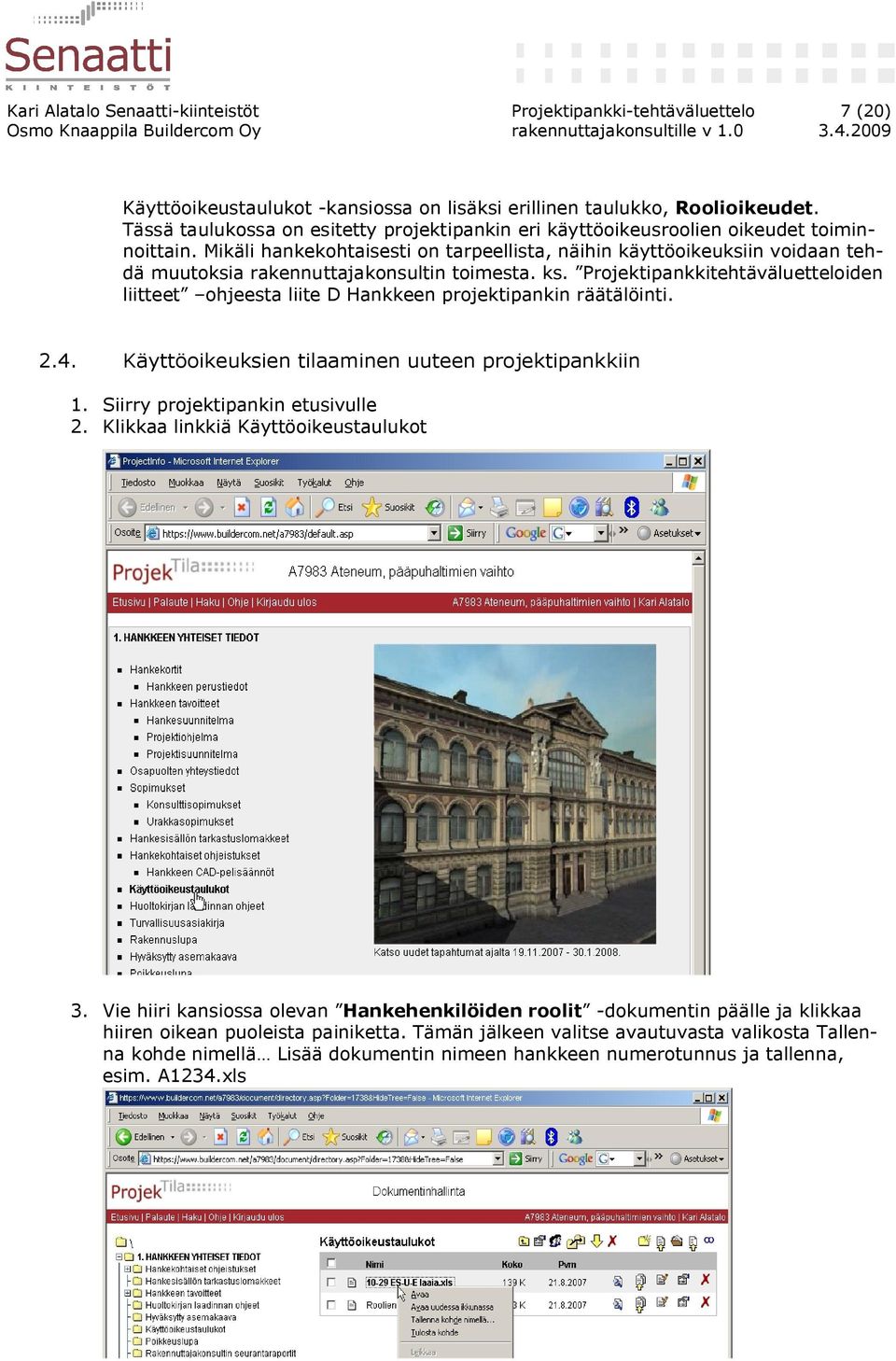 Mikäli hankekohtaisesti on tarpeellista, näihin käyttöoikeuksiin voidaan tehdä muutoksia rakennuttajakonsultin toimesta. ks.