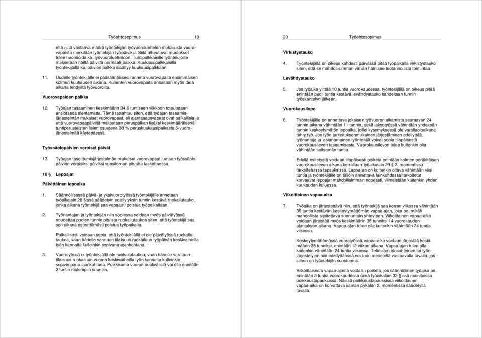 Uudelle työntekijälle ei pääsääntöisesti anneta vuorovapaita ensimmäisen kolmen kuukauden aikana. Kuitenkin vuorovapaita ansaitaan myös tänä aikana tehdyiltä työvuoroilta. Vuorovapaiden palkka 12.