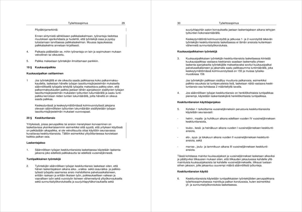 Keskeytymätöntä kolmivuorotyötä ja jatkuvaa 1- ja 2-vuorotyötä tekevän työntekijän keskituntiansiota laskettaessa ei tämän ansiosta kuitenkaan vähennetä sunnuntaityökorotuksia. 4.