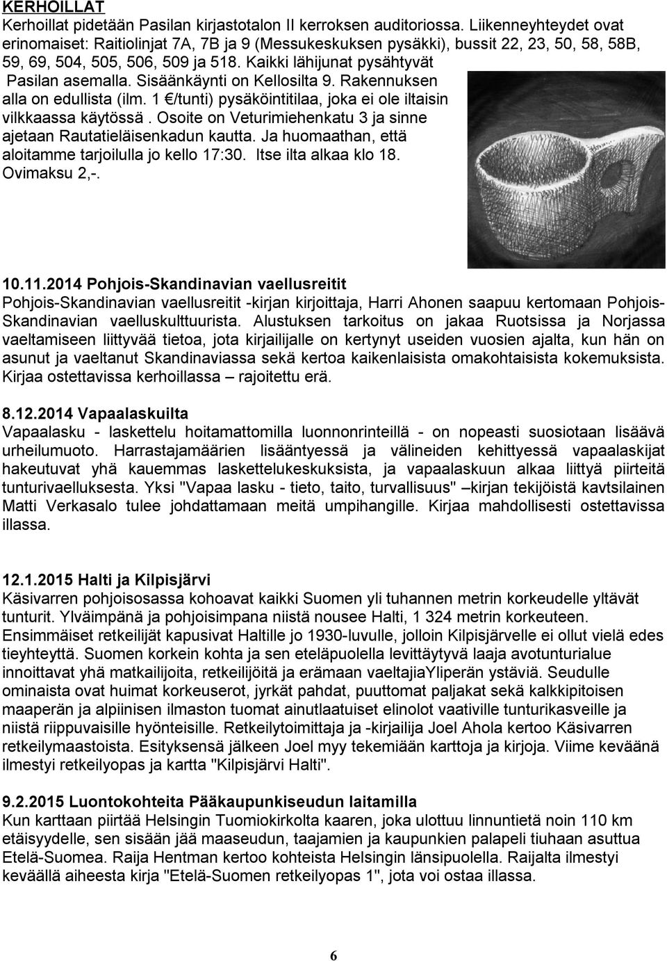 Sisäänkäynti on Kellosilta 9. Rakennuksen alla on edullista (ilm. 1 /tunti) pysäköintitilaa, joka ei ole iltaisin vilkkaassa käytössä.