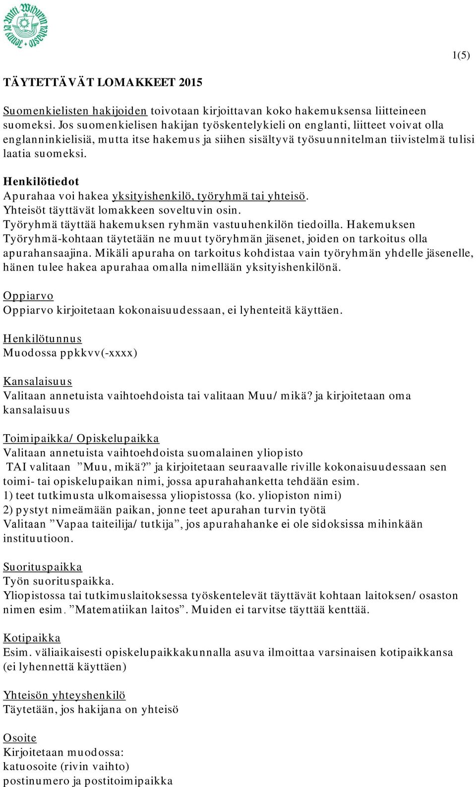 Henkilötiedot Apurahaa voi hakea yksityishenkilö, työryhmä tai yhteisö. Yhteisöt täyttävät lomakkeen soveltuvin osin. Työryhmä täyttää hakemuksen ryhmän vastuuhenkilön tiedoilla.