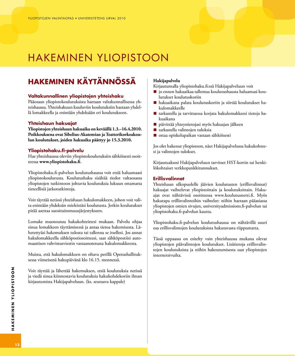 Poikkeuksena ovat Sibelius-Akatemian ja Teatterikorkeakoulun koulutukset, joiden hakuaika päättyy jo 15.3.2010. Yliopistohaku.