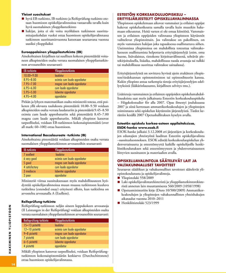 ylioppilaiksi Eurooppalainen ylioppilastutkinto (EB) Ainekohtaisen kirjallisen tai suullisen kokeen pistemäärää voitaneen alkupisteiden osalta verrata suomalaisen ylioppilastutkinnon arvosanoihin