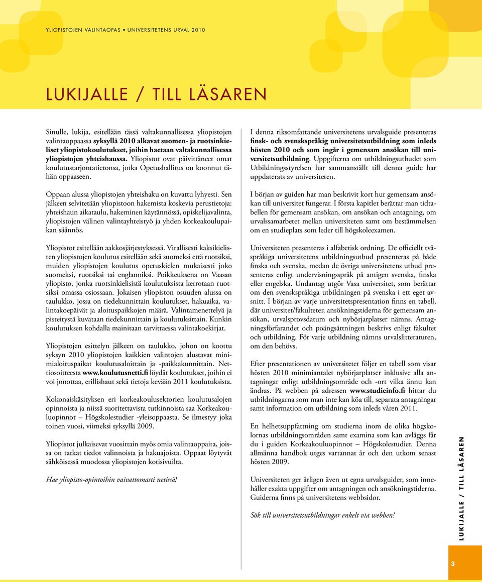 Yliopistot ovat päivittäneet omat koulutustarjontatietonsa, jotka Opetushallitus on koonnut tähän oppaaseen. Oppaan alussa yliopistojen yhteishaku on kuvattu lyhyesti.